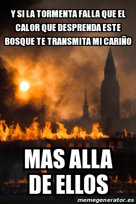 Meme Personalizado - y si la tormenta falla que el calor que desprenda