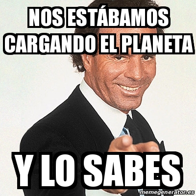nos estábamos cargando el planeta y lo sabes