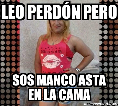 Meme Personalizado Leo perdÃ³n pero SOS manco asta en la cama