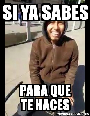 Meme Personalizado - Si Ya Sabes Para Que Te Haces - 31506417