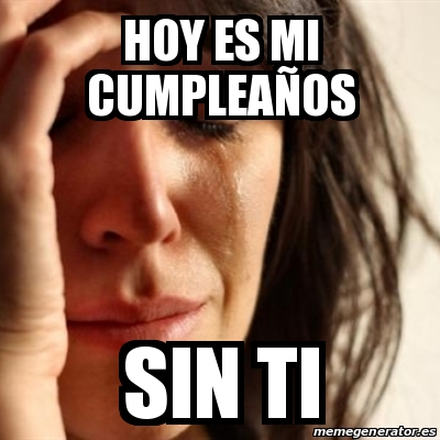 Meme Problems - Hoy es mi cumpleaÃ±os sin ti - 31507983