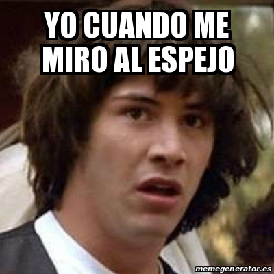 Meme Keanu Reeves - yo cuando me miro al espejo - 31508052