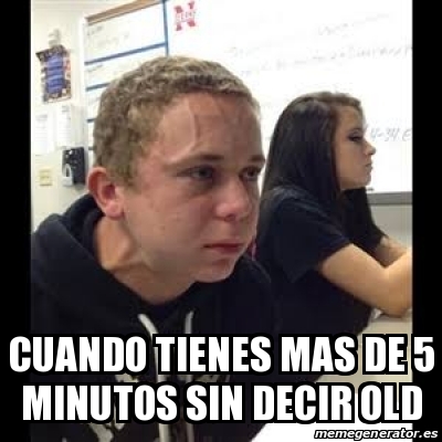 Meme Personalizado Cuando Tienes Mas De Minutos Sin Decir Old