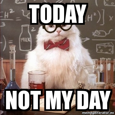 Meme Chemistry Cat - today not my day - 31524993