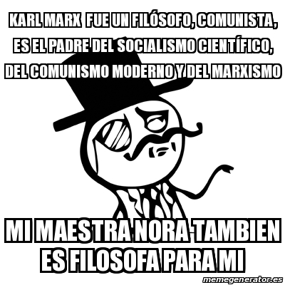 Meme Feel Like A Sir - KARL MARX fue un filÃ³sofo, COMUNISTA, es el padre  del socialismo cientÃfico, del comunismo moderno y del marxismO MI MAESTRA  NORA TAMBIEN ES FILOSOFA PARA MI -