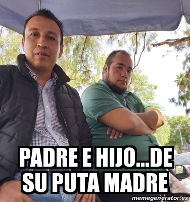 Meme Personalizado Padre E Hijo De Su Puta Madre 31531883