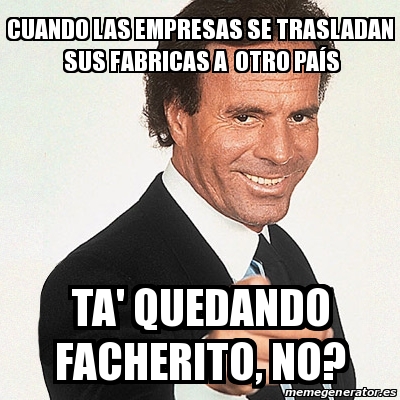 Meme Julio Iglesias - cuando las empresas se trasladan sus fabricas a ...