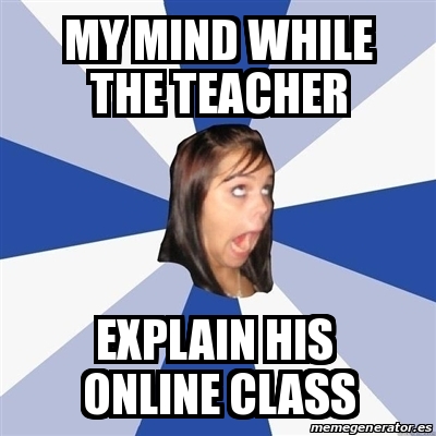 Meme Annoying Facebook Girl - my mind while the teacher EXPLAIN HIS ...