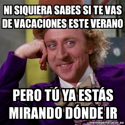 Meme Willy Wonka - Ni Siquiera Sabes Si Te Vas De Vacaciones Este ...