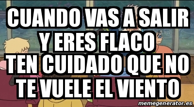 Meme Personalizado - Cuando vas a salir y eres flaco ten cuidado que no ...