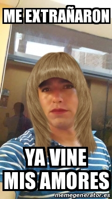Meme Personalizado - ME EXTRAÑARON YA VINE MIS AMORES - 31545006