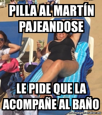 Meme Personalizado Pilla Al Mart N Pajeandose Le Pide Que La Acompa