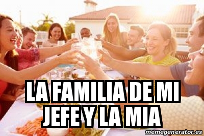 Meme Personalizado - la familia de mi jefe y la mia - 31554550