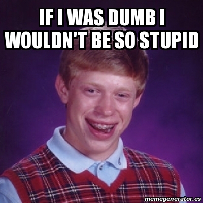 Meme Bad Luck Brian - if i was dumb i wouldn't be so stupid - 31558483