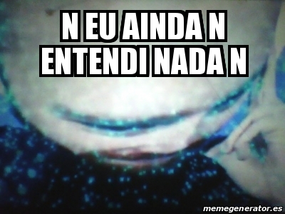 Meme Personalizado - N Eu Ainda N Entendi Nada N - 31558750