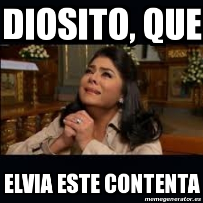 Meme Personalizado - diosito, que elvia este contenta - 31559180