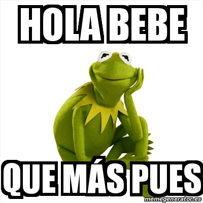 Meme Kermit the frog - Hola bebe Que mÃ¡s pues - 31563221