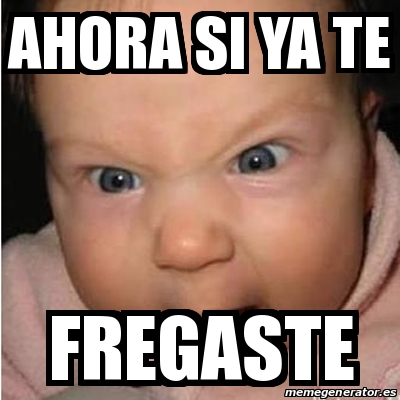 Meme Bebe Furioso Ahora Si Ya Te Fregaste