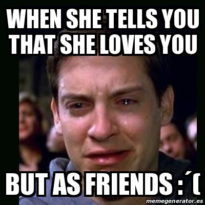 Meme crying peter parker - WHEN SHE TELLS YOU THAT SHE LOVES YOU BUT AS ...