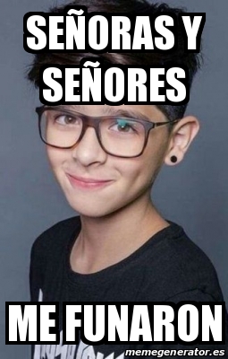 Meme Personalizado - SEÑORAS Y SEÑORES ME FUNARON - 31574807