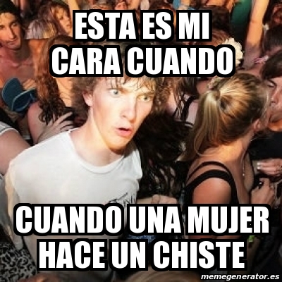 Meme Sudden Realization Ralph Esta Es Mi Cara Cuando Cuando Una Mujer Hace Un Chiste