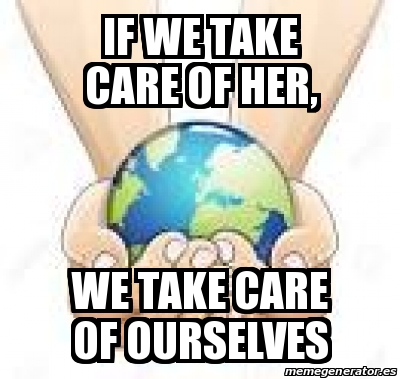 Meme Personalizado - if we take care of her, we take care of ourselves ...