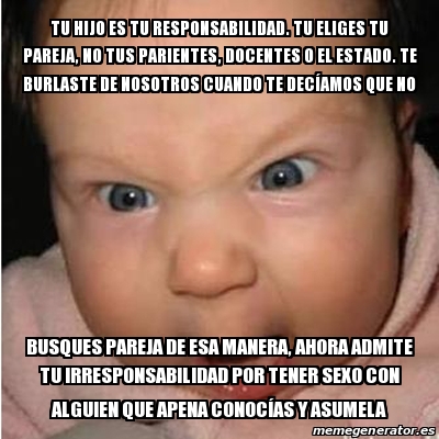 Meme Bebe Furioso Tu Hijo Es Tu Responsabilidad Tu Eliges Tu Pareja