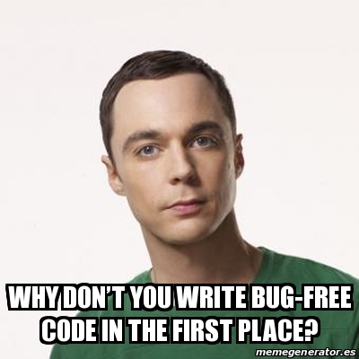 Meme Sheldon Cooper - Why donâ€™t you write bug-free code in the first ...