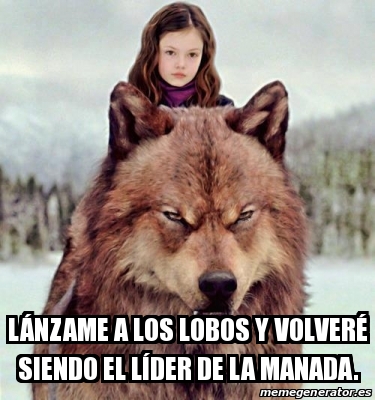 Meme Personalizado - LÃ¡nzame a los lobos y volverÃ© siendo el lÃder de la  manada. - 31600266