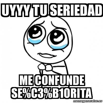 Meme Por favor - Uyyy tu seriedad Me confunde se%C3%B1orita - 31604100