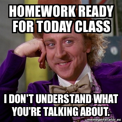 Meme Willy Wonka - homework ready for today class I don't understand ...