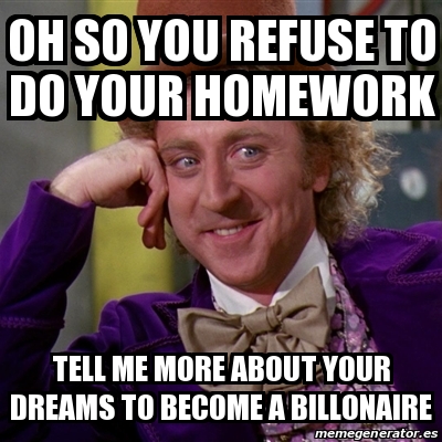 Meme Willy Wonka - Oh So You Refuse To Do Your Homework Tell Me More 