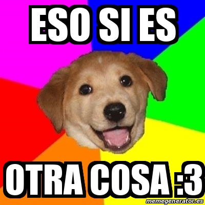 Meme Advice Dog - eso si es otra cosa :3 - 31634174