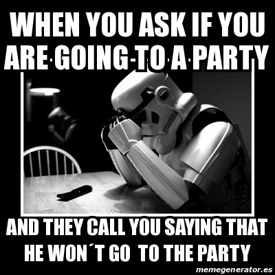 Meme Sad Trooper - when you ask if you are going to a party and they ...