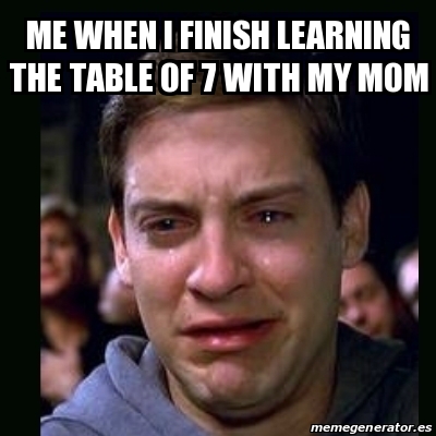 Meme crying peter parker - ME when I finish learning the table of 7 ...