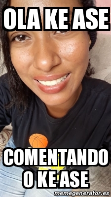 Meme Personalizado - Ola ke ase Comentando o ke ase - 31650458