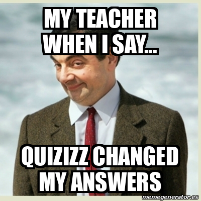 Meme Mr Bean My Teacher When I Say Quizizz Changed My Answers