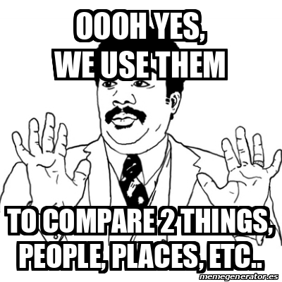 Meme Ay Si - OOOH YES, WE USE THEM TO COMPARE 2 THINGS, PEOPLE, PLACES ...