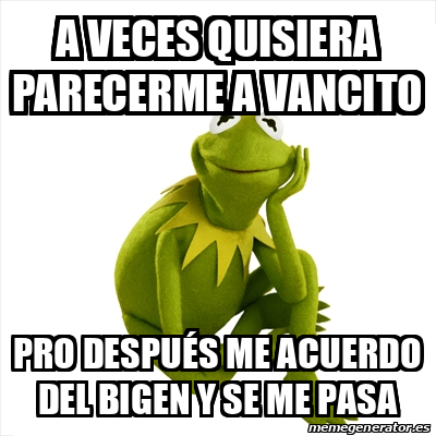 Meme Kermit The Frog A Veces Quisiera Parecerme A Vancito Pro Despu S