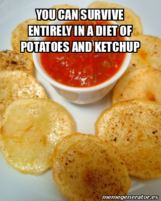 Meme Personalizado - You can survive entirely in a diet of potatoes and ...