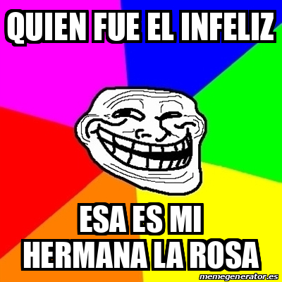 Meme Troll - quien fue el infeliz esa es mi hermana la rosa - 31674692