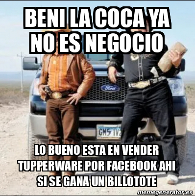 Meme Personalizado - BENI LA COCA YA NO ES NEGOCIO LO BUENO ESTA EN ...