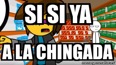 Meme Personalizado - Si si ya A la chingada - 31693255