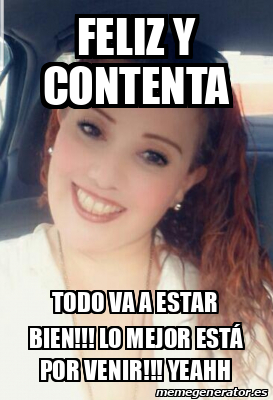Meme Personalizado - Feliz y contenta Todo va a estar bien!!! Lo mejor ...