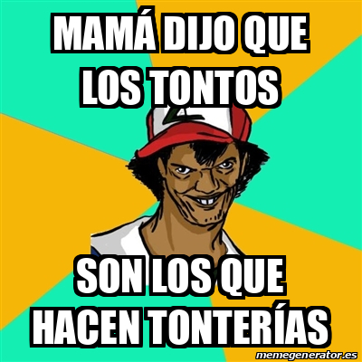 Meme Ash Pedreiro Mamá dijo que los tontos Son los que hacen tonterías 31719260