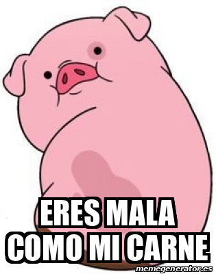 Meme Personalizado - Eres mala como mi carne - 31720059