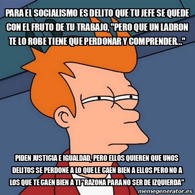 Meme Futurama Fry Para El Socialismo Es Delito Que Tu Jefe Se Quede Con El Fruto De Tu Trabajo