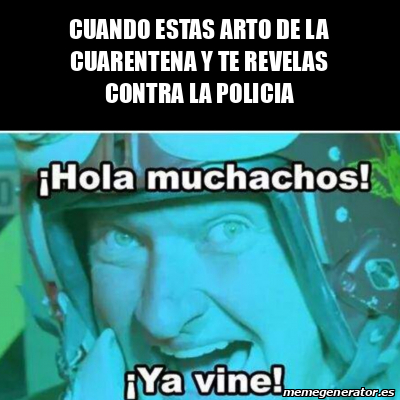 Meme Personalizado - Cuando estas arto de la cuarentena y te revelas contra  la policia - 31727389