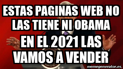 Meme Personalizado - estas paginas web no las tiene ni obama en el 2021 ...