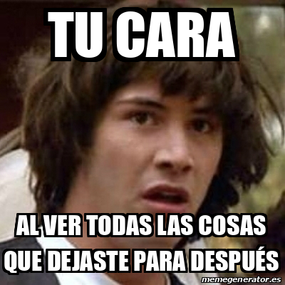 Meme Keanu Reeves Tu CARA AL VER TODAS LAS COSAS QUE DEJASTE PARA